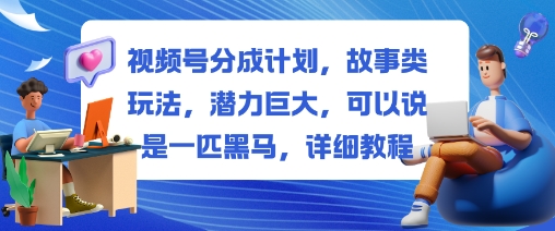 视频号分成计划,故事类玩法,潜力巨大,可以说是一匹黑马,详细教程-知享知识库