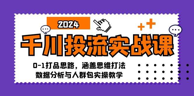 （12816期）千川投流实战课：0-1打品思路，涵盖思维打法、数据分析与人群包实操教学-知享知识库