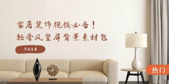 家居装饰视频必备！轻奢风竖屏背景素材包，含清晰、中间虚化、全屏虚化-知享知识库