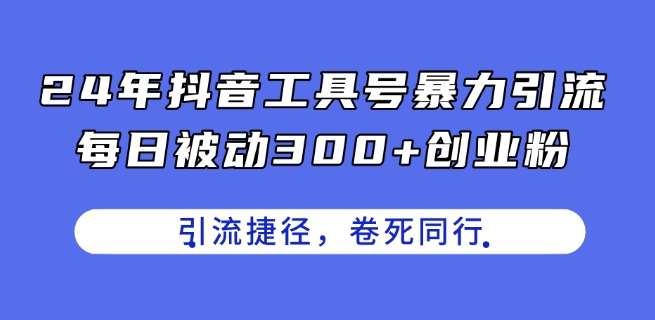 24年抖音工具号暴力引流，每日被动300+创业粉，创业粉捷径，卷死同行【揭秘】-知享知识库
