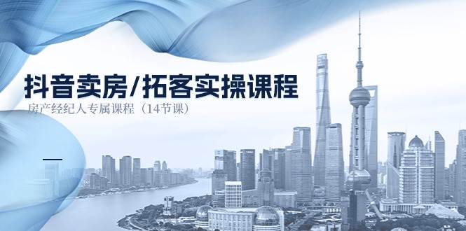 抖音卖房拓客实操课程，房产经纪人专属课程（14节课）-知享知识库