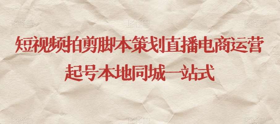 短视频拍剪脚本策划直播电商运营起号本地同城一站式-知享知识库