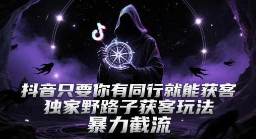 抖音只要你有同行就能获客，独家野路子获客玩法，暴力截流【揭秘】-知享知识库
