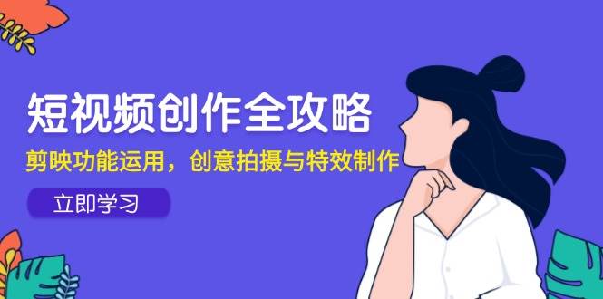 短视频创作全攻略，剪映功能运用，创意拍摄与特效制作-知享知识库