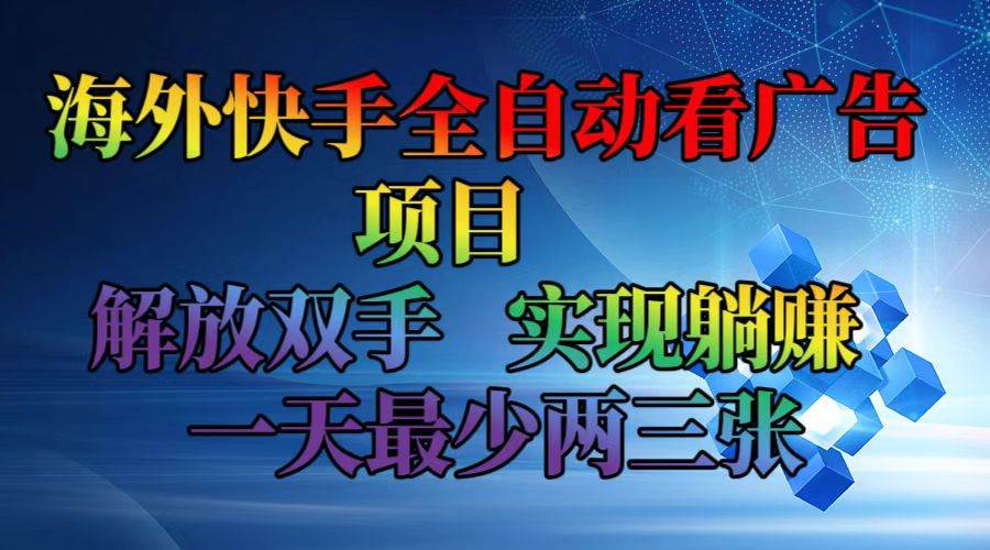 （12185期）海外快手全自动看广告项目    解放双手   实现躺赚  一天最少两三张-知享知识库