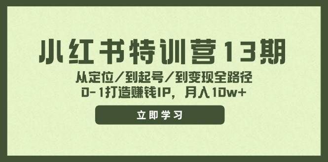 （11963期）小红书特训营13期，从定位/到起号/到变现全路径，0-1打造赚钱IP，月入10w+-知享知识库