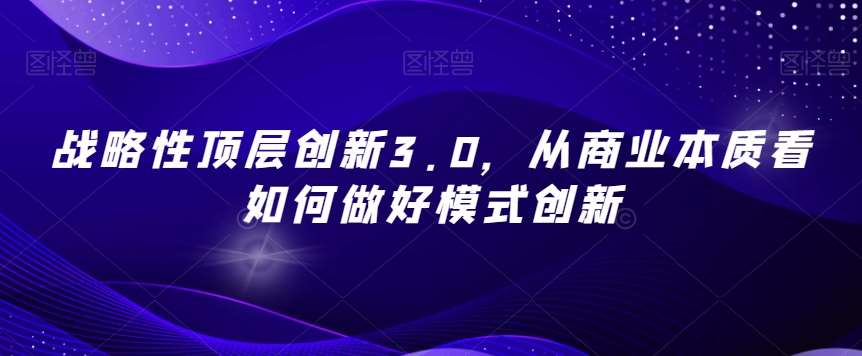 战略性顶层创新3.0，从商业本质看如何做好模式创新-知享知识库