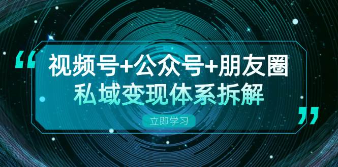 （13174期）视频号+公众号+朋友圈私域变现体系拆解，全体平台流量枯竭下的应对策略-知享知识库