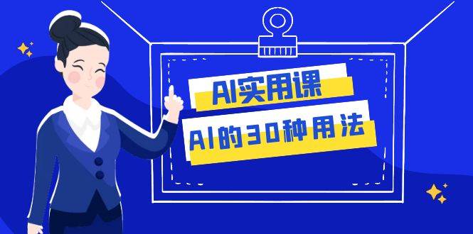 AI·实用课：Al的·30种用法，工作效率提升数倍（31节课）-知享知识库