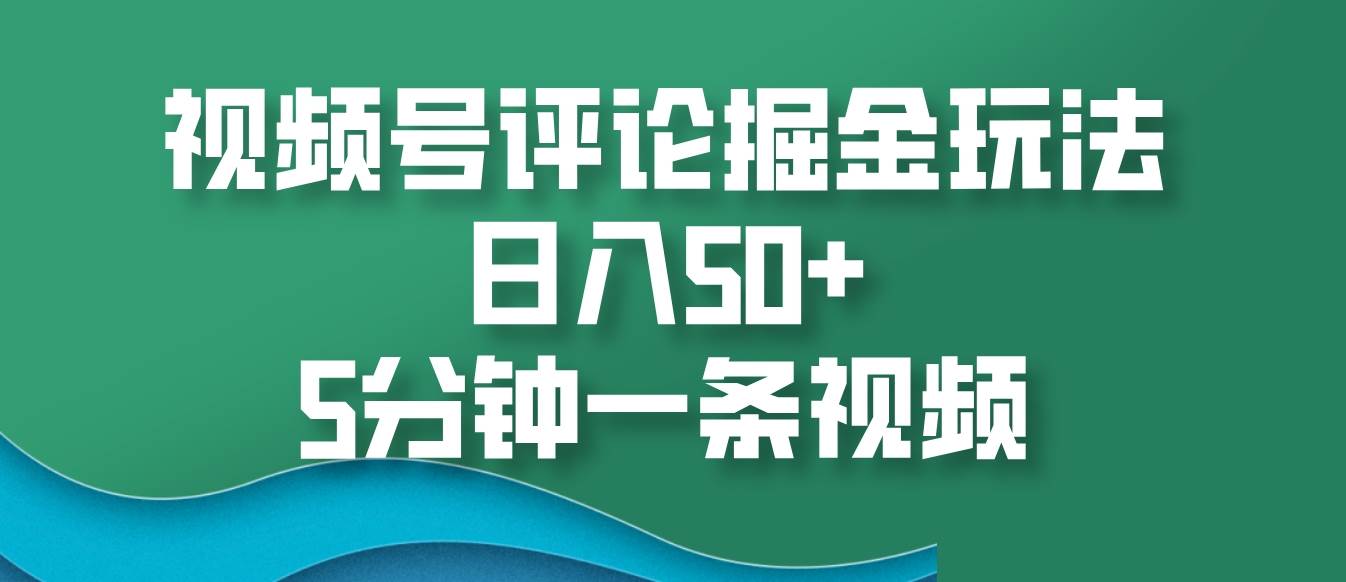 视频号评论掘金玩法，日入50+，5分钟一条视频-知享知识库