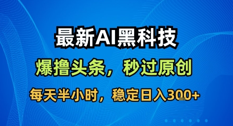 最新AI黑科技撸头条收益软件，无需指令，原创度直接拉满，每日稳定收益3张【揭秘】-知享知识库