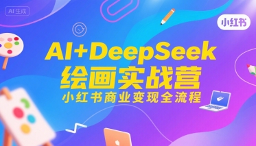 AI+DeepSeek绘画实战营，小红书商业变现全流程-知享知识库