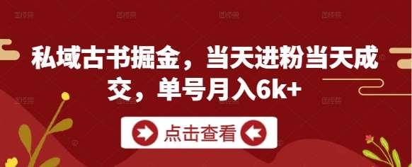 私域古书掘金，当天进粉当天成交，单号月入6k+-知享知识库