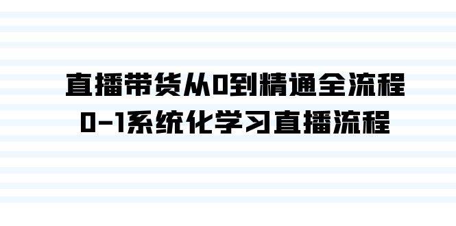 直播带货从0到精通全流程,0-1系统化学习直播流程(35节课)-知享知识库