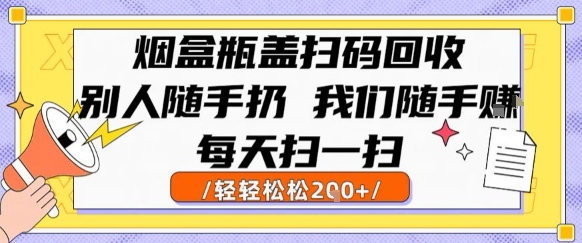 烟盒瓶盖扫码回收，别人随手扔 我们随手挣，闷声发大财，每天扫一扫，轻轻松松2张【揭秘】-知享知识库
