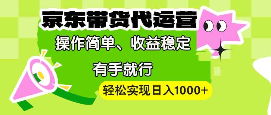（13957期）【京东带货代运营】操作简单、收益稳定、有手就行！轻松实现日入1000+-知享知识库