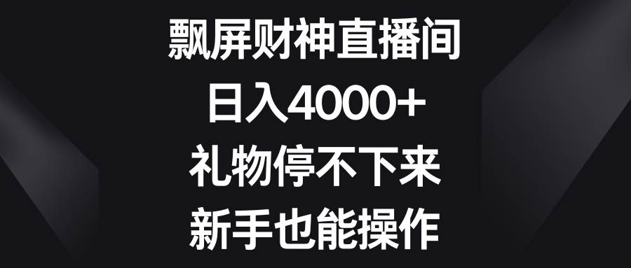 飘屏财神直播间，日入4000+，礼物停不下来，新手也能操作-知享知识库