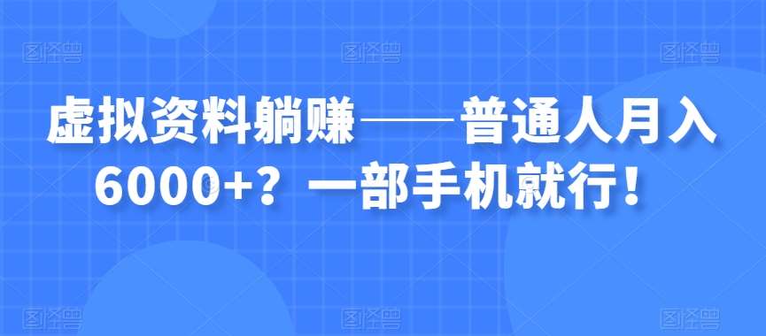 虚拟资料躺赚——普通人月入6000+？一部手机就行！-知享知识库