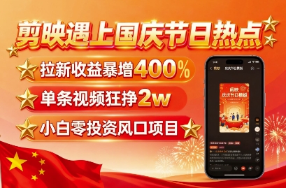 剪映遇上国庆热点，拉新收益暴增400%，单条视频狂挣2W+，无需剪辑基础，几分钟一条作品-知享知识库