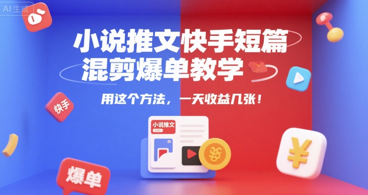 小说推文快手短篇混剪爆单教学，用这个方法，一天收益几张-知享知识库