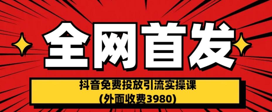 全网首发:抖音免费投放引流实操课(外面收费3980)【揭秘】-知享知识库