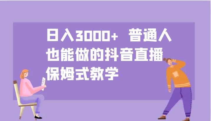 日入3000+  普通人也能做的抖音直播   保姆式教学-知享知识库