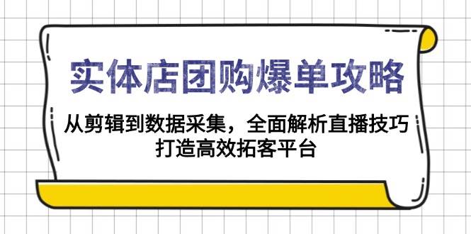 （13947期）实体店-团购爆单攻略：从剪辑到数据采集，全面解析直播技巧，打造高效…-知享知识库