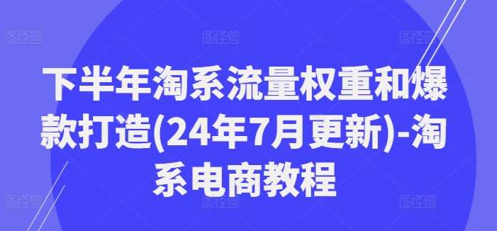 下半年淘系流量权重和爆款打造(24年7月更新)-淘系电商教程-知享知识库