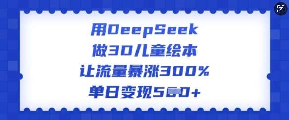 用DeepSeek做3D儿童绘本，让流量暴涨300%，单日变现多张-知享知识库