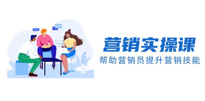 营销实操课，帮助营销员提升营销技能【完结】【音频+文档】-知享知识库