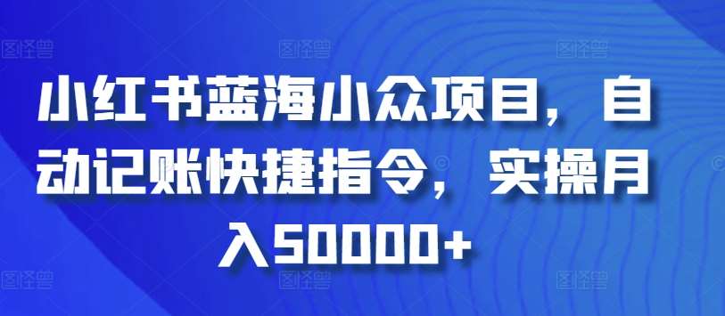 小红书蓝海小众项目，自动记账快捷指令，实操月入50000+【揭秘】-知享知识库
