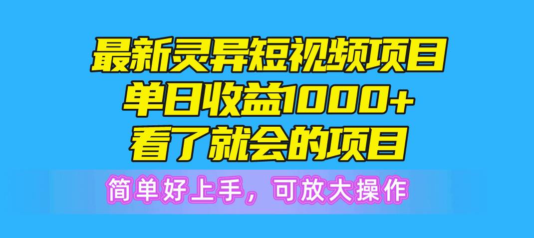最新灵异短视频项目，单日收益1000+看了就会的项目，简单好上手可放大操作-知享知识库