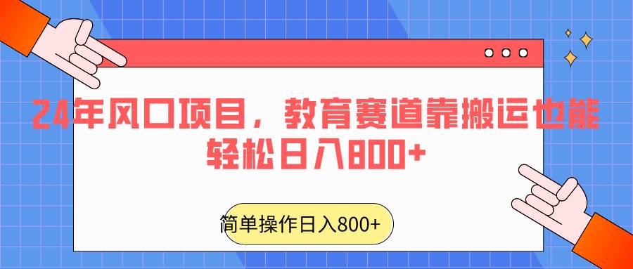 2024年风口项目，教育赛道靠搬运也能轻松日入800+-知享知识库