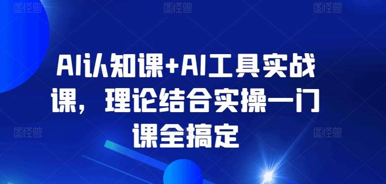 AI认知课+AI工具实战课，理论结合实操一门课全搞定-知享知识库