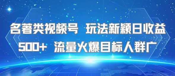 名著类视频号 玩法新颖日收益500+ 流量火爆目标人群广-知享知识库