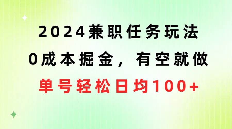 2024兼职任务玩法 0成本掘金，有空就做 单号轻松日均100+-知享知识库