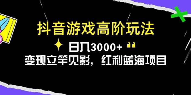 抖音游戏高阶玩法，日入3000+，变现立竿见影，红利蓝海项目-知享知识库