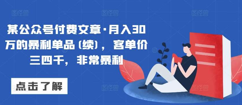 某公众号付费文章·月入30万的暴利单品(续)，客单价三四千，非常暴利-知享知识库
