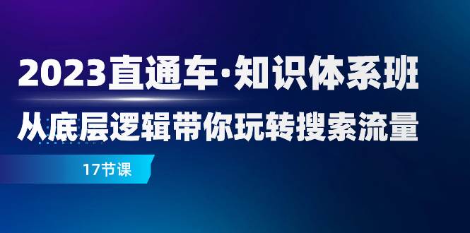 (7977期)2023直通车·知识体系班:从底层逻辑带你玩转搜索流量(17节课)-知享知识库