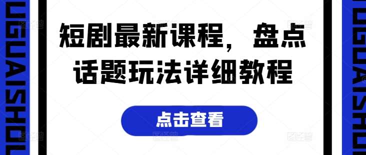 短剧最新课程，盘点话题玩法详细教程-知享知识库