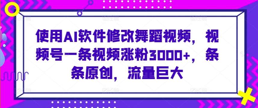 使用AI软件修改舞蹈视频，视频号一条视频涨粉3000+，条条原创，流量巨大【揭秘】-知享知识库