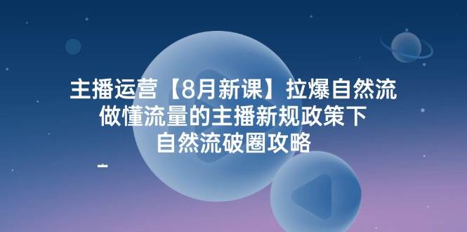 （12094期）主播运营【8月新课】拉爆自然流，做懂流量的主播新规政策下，自然流破…-知享知识库