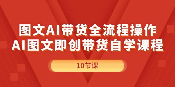 图文AI带货全流程操作,AI图文即创带货自学课程-知享知识库