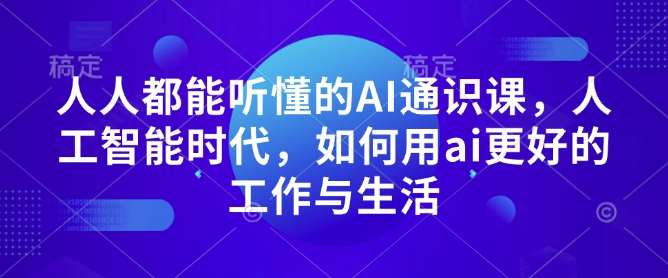 人人都能听懂的AI通识课，人工智能时代，如何用ai更好的工作与生活-知享知识库