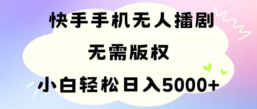 （11062期）手机快手无人播剧，无需硬改，轻松解决版权问题，小白轻松日入5000+-知享知识库