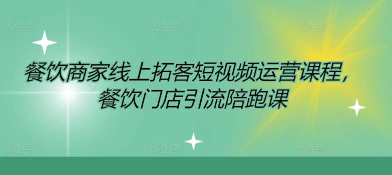 餐饮商家线上拓客短视频运营课程，餐饮门店引流陪跑课-知享知识库