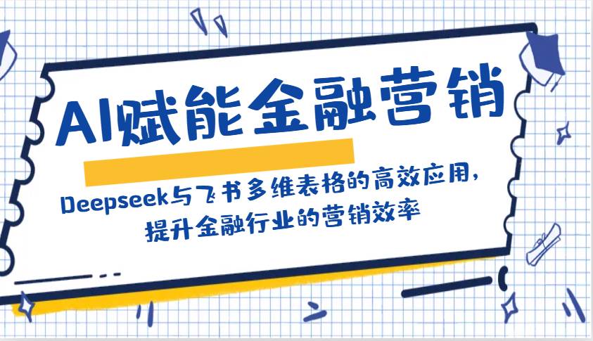 AI赋能金融营销：Deepseek与飞书多维表格的高效应用，提升金融行业的营销效率-知享知识库