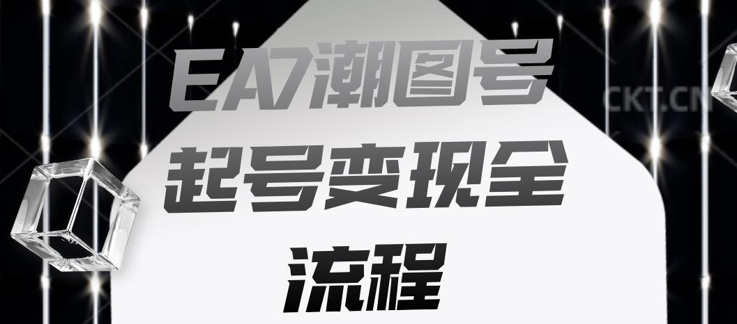 EA7潮图号起号变现全流程,快速起号飞速涨粉【揭秘】-知享知识库