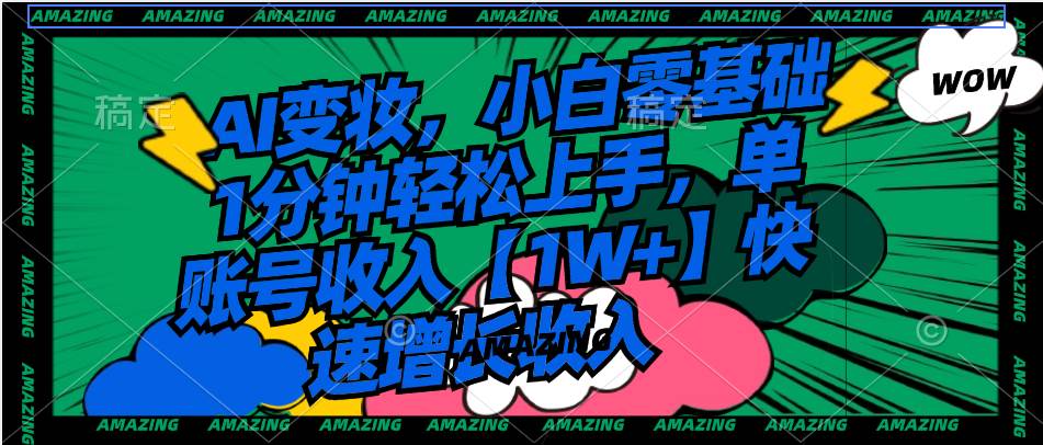 AI变妆,小白零基础1分钟轻松上手,单账号收入【1W+】快速增长收入-知享知识库