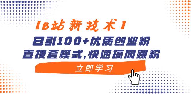 【B站新技术】日引100+优质创业粉，直接套模式，快速搞网赚粉-知享知识库
